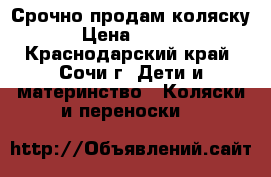 Срочно продам коляску  › Цена ­ 6 000 - Краснодарский край, Сочи г. Дети и материнство » Коляски и переноски   
